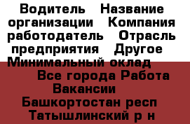 Водитель › Название организации ­ Компания-работодатель › Отрасль предприятия ­ Другое › Минимальный оклад ­ 20 000 - Все города Работа » Вакансии   . Башкортостан респ.,Татышлинский р-н